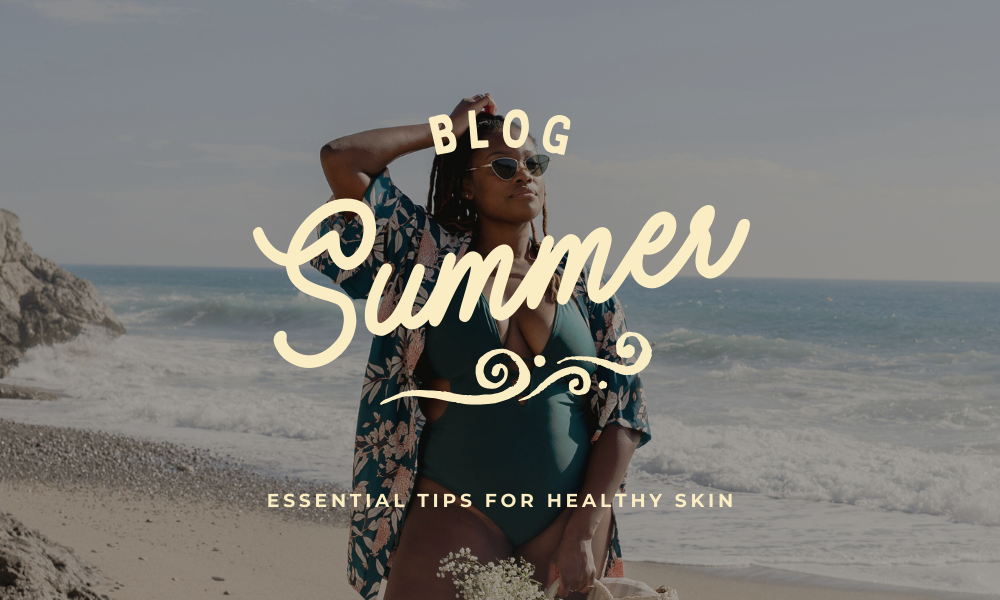 Summer Skin Care: Essential Tips for Healthy Skin